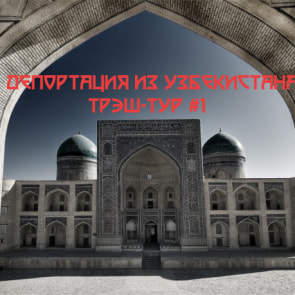Трэш-тур #1. Суровые восточные законы, или Узбекистан от регистрации до депортации